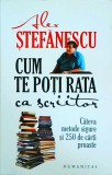 Cum te poti rata ca scriitor - Alex Stefanescu, Humanitas, 369 pagini, 2009, carte de dezvoltare personala pentru scriitori