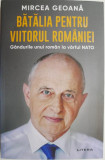 Batalia pentru viitorul Romaniei. Gandurile unui roman la varful NATO &ndash; Mircea Geoana