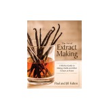 The Art of Extract Making: A Kitchen Guide to Making Vanilla and Other Extracts at Home