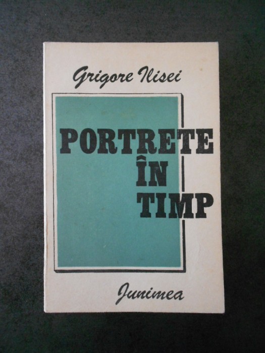 GRIGORE ILISEI - PORTRETE IN TIMP