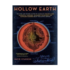 Hollow Earth: The Long and Curious History of Imagining Strange Lands, Fantastical Creatures, Advanced Civilizations, and Marvelous