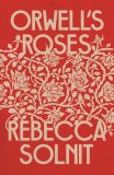 Orwell&#039;s Roses | Rebecca Solnit