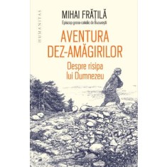 Aventura dez-amăgirilor. Despre risipa lui Dumnezeu- Mihai Fratila