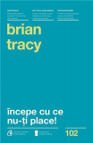 Incepe cu ce nu-ti place | Brian Tracy, Curtea Veche Publishing