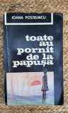 TOATE AU PORNIT DE LA PAPUSA -IOANA POSTELNICU , CU DEDICATIE