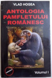ANTOLOGIA PAMFLETULUI ROMANESC , VOLUMUL I de VLAD HOGEA , 2005