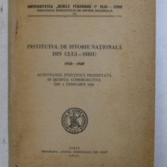 INSTITUTUL DE ISTORIE NATIONALA DIN CLUJ - SIBIU 1920 - 1945 , ACTIVITATEA STIINTIFICA PREZENTATA IN SEDINTA COMEMORATIVA DIN 4 FEBRUARIE , 1945