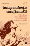 Independenta emotionala. Libertatea de a fi tu insuti si de a-ti alege drumul in viata, Amelia Lobbe