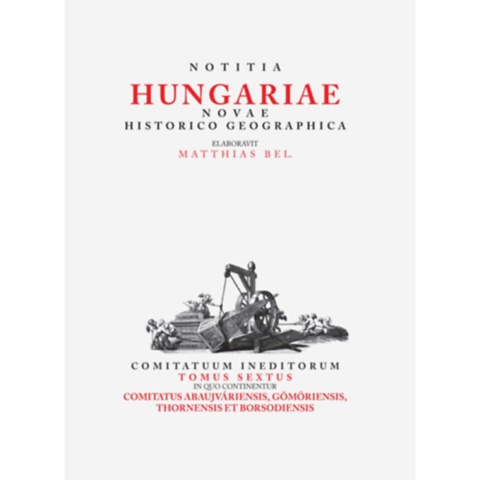 Matthias Bel (B&eacute;l M&aacute;ty&aacute;s): Notitia Hungariae novae historico geographica... - Comitatuum ineditorum tomus sextus, in quo continentur... Comitatus Abau