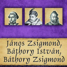 János Zsigmond, Báthory István, Báthory Zsigmond - Magyar királyok és uralkodók 18. kötet - Kovács Gergely István