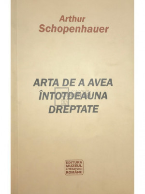 Arthur Schopenhauer - Arta de a avea &amp;icirc;ntotdeauna dreptate (editia 2010) foto