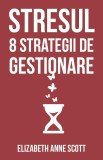 Stresul. 8 Strategii de Gestionare - Elizabeth Anne Scott. Psihologie practica, Psihoterapie. Format brosata. Limba romana