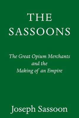 The Sassoons: The Great Opium Merchants and the Making of an Empire