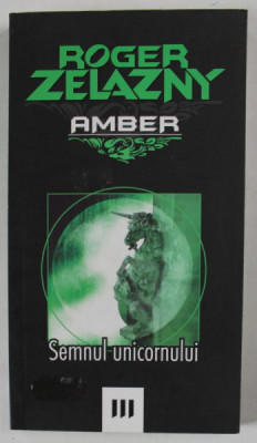 SEMNUL UNICORNULUI , AMBER , VOLUMUL III de ROGER ZELAZNY , 2007 foto