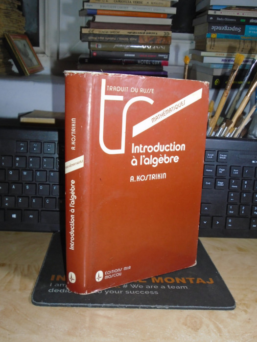 A. KOSTRIKIN - INTRODUCTION A L&#039;ALGEBRE , DEUXIEME EDITION , MIR , 1986