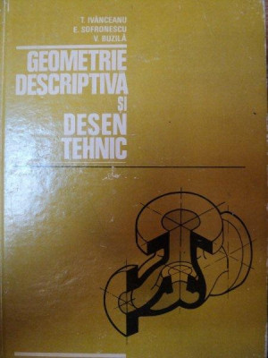 GEOMETRIE DESCRIPTIVA SI DESEN TEHNIC de T.IVANCEANU,E.SOFRONESCU,V.BUZILA foto