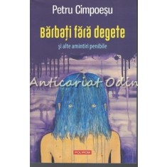 Barbati Fara Degete Si Alte Amintiri Penibile - Petru Cimpoesu