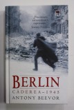BERLIN - CADEREA , 1945 de ANTONY BEEVOR , 2005 *EDITIE CARTONATA