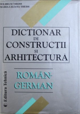 DICTIONAR DE CONSTRUCTII SI ARHITECTURA ROMAN - GERMAN de WILHELM THEISS , 2000 foto