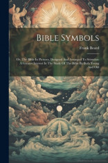 Bible Symbols: Or, The Bible In Pictures, Designed And Arranged To Stimulate A Greater Interest In The Study Of The Bible By Both You foto