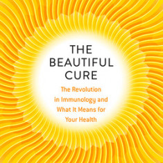 The Beautiful Cure: The Revolution in Immunology and What It Means for Your Health