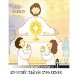 Szents&eacute;gim&aacute;d&aacute;s gyerekeknek - Gyermekek eucharisztikus imaf&uuml;zete - Basa Katalin