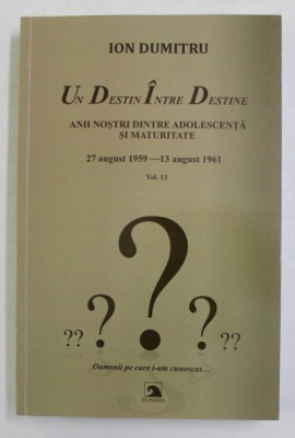 UN DESTIN INTRE DESTINE , 27 AUGUST 1959 - 13 AUGUST 1961 , ANII NOSTRI INTRE ADOLESCENTA SI MATURITATE , FRAGMENTE , VOLUMUL XIII de ION DUMITRU , 20 foto
