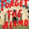 Forget the Alamo: The Rise and Fall of an American Myth