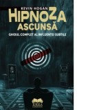 Hipnoza ascunsa. Ghidul complet al influentei subtile - Kevin Hogan