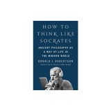 How to Think Like Socrates: Ancient Philosophy as a Way of Life in the Modern World
