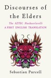 Discourses of the Elders: The Aztec Huehuetlatolli a First English Translation