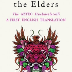 Discourses of the Elders: The Aztec Huehuetlatolli a First English Translation