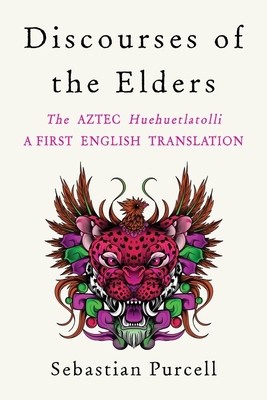 Discourses of the Elders: The Aztec Huehuetlatolli a First English Translation foto