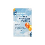 Chicken Little the Sky Isn't Falling: Raising Resilient Adolescents in the New Age of Anxiety