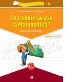 Ce trebuie sa stiu la Matematica? Caiet de activitati. Trec in clasa a V-a