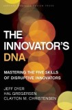 The Innovator&#039;s DNA: Mastering the Five Skills of Disruptive Innovators