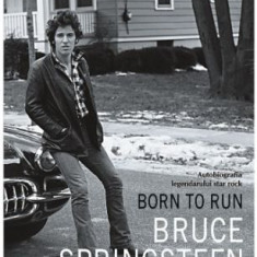 Born to Run. Autobiografia legendarului star rock Bruce Springsteen