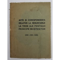 ACTE SI CORESPONDENTA RELATIVE LA RENUNTARILE LA TRON ALE FOSTULUI PRINCIPE MOSTENITOR , CU REPRODUCERI FOTOGRAFICE DE PE ORIGINALE (1918-1919-1925)