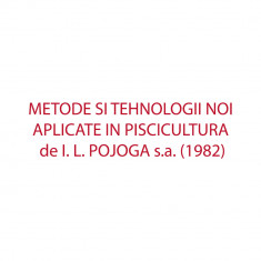 METODE SI TEHNOLOGII NOI APLICATE IN PISCICULTURA de I. L. POJOGA s.a. (1982)