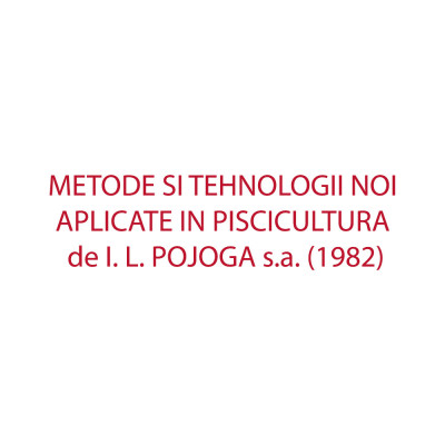 METODE SI TEHNOLOGII NOI APLICATE IN PISCICULTURA de I. L. POJOGA s.a. (1982) foto