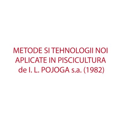 METODE SI TEHNOLOGII NOI APLICATE IN PISCICULTURA de I. L. POJOGA s.a. (1982) foto