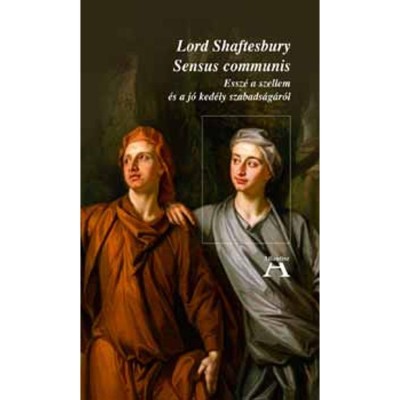Sensus Communis - Essz&amp;eacute; a szellem &amp;eacute;s a j&amp;oacute; ked&amp;eacute;ly szabads&amp;aacute;g&amp;aacute;r&amp;oacute;l - Lord Shaftesbury foto