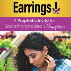 Pick Up Your Earrings!: A Prophetic Invite for God's Marginalized Daughters