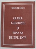 ORASUL TARGOVISTE SI ZONA SA DE INFLUENTA de BEBE NEGOESCU , 1998