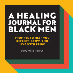 A Healing Journal for Black Men: Prompts to Help You Reflect, Grow, and Live with Pride