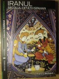 Iranul. Secolul Cetatii Ispahan - Francis Richard, 2008, Colectia Cotidianul, Istorie Iraniana