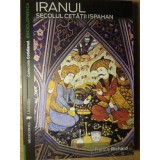 IRANUL. SECOLUL CETATII ISPAHAN-FRANCIS RICHARD-128537