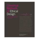 Universal Methods of Ethical Design 100 Ways to Become More Ethically Aware, Responsible, and Active in Your Design Work