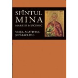 Sfintul Mina, Marele Mucenic. Viata, Acatistul Si Paraclisul, - Editura Sophia