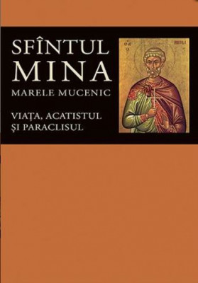 Sfintul Mina, Marele Mucenic. Viata, Acatistul Si Paraclisul, - Editura Sophia foto